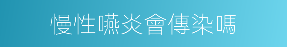 慢性嚥炎會傳染嗎的同義詞