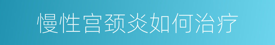 慢性宫颈炎如何治疗的同义词