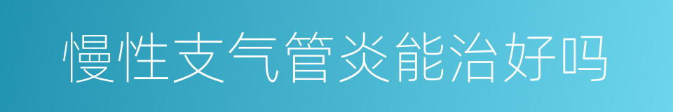 慢性支气管炎能治好吗的同义词
