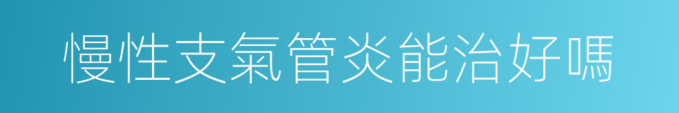 慢性支氣管炎能治好嗎的同義詞
