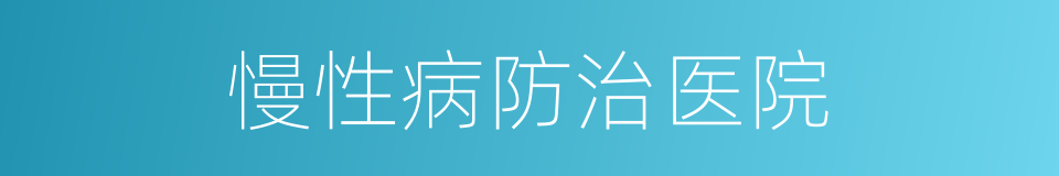 慢性病防治医院的同义词