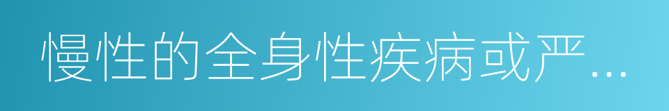 慢性的全身性疾病或严重的心的同义词