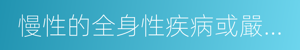 慢性的全身性疾病或嚴重的心的同義詞