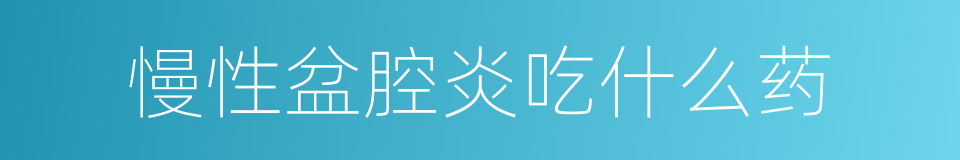 慢性盆腔炎吃什么药的同义词