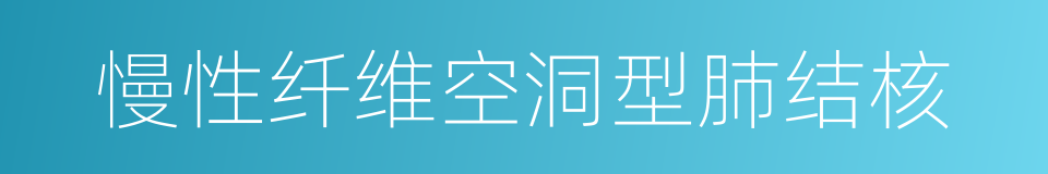 慢性纤维空洞型肺结核的同义词