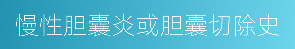 慢性胆囊炎或胆囊切除史的同义词