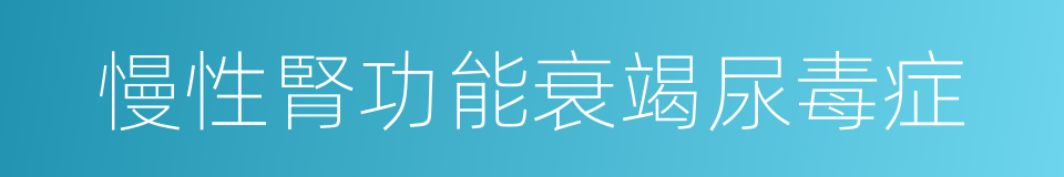 慢性腎功能衰竭尿毒症的同義詞