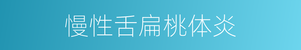 慢性舌扁桃体炎的同义词