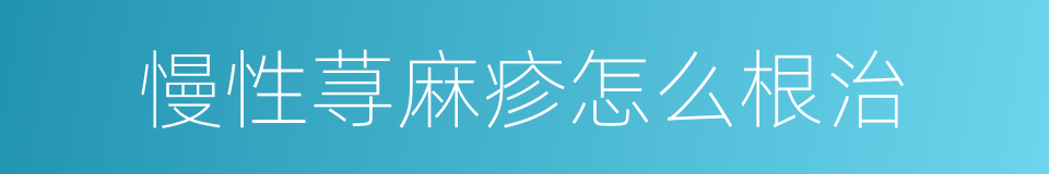 慢性荨麻疹怎么根治的同义词