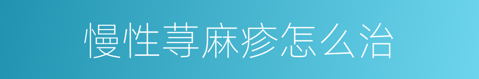 慢性荨麻疹怎么治的同义词