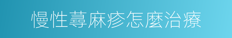 慢性蕁麻疹怎麼治療的同義詞