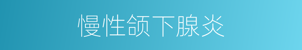 慢性颌下腺炎的同义词