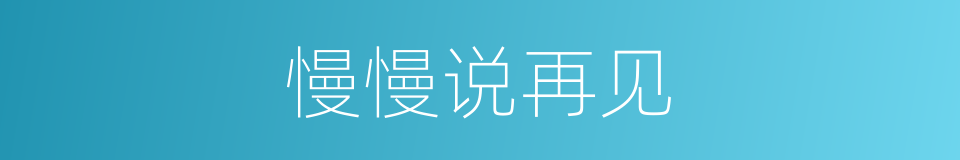 慢慢说再见的同义词