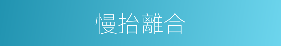 慢抬離合的同義詞