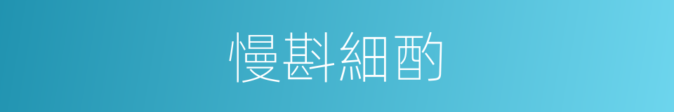 慢斟細酌的同義詞