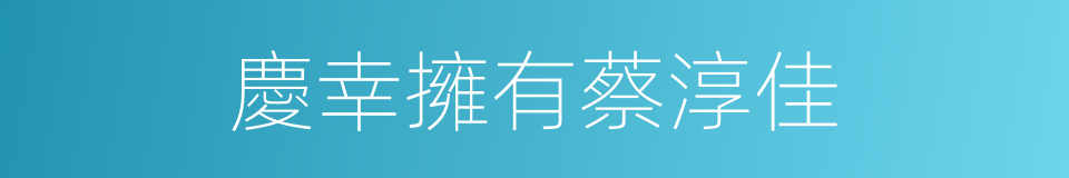 慶幸擁有蔡淳佳的同義詞