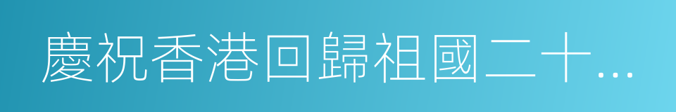 慶祝香港回歸祖國二十周年文藝晚會的同義詞