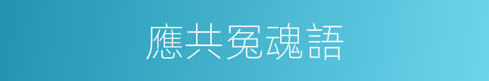 應共冤魂語的同義詞