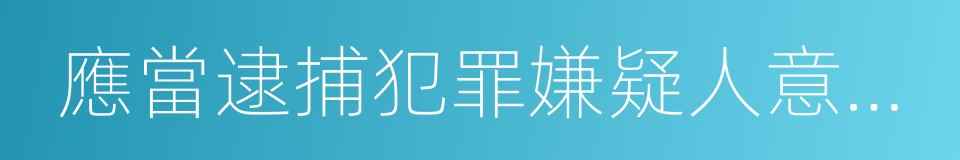 應當逮捕犯罪嫌疑人意見書的同義詞