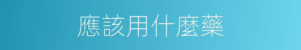 應該用什麼藥的同義詞