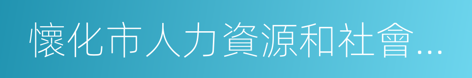 懷化市人力資源和社會保障局的同義詞