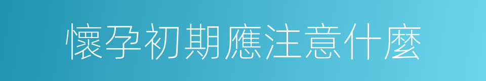 懷孕初期應注意什麼的同義詞