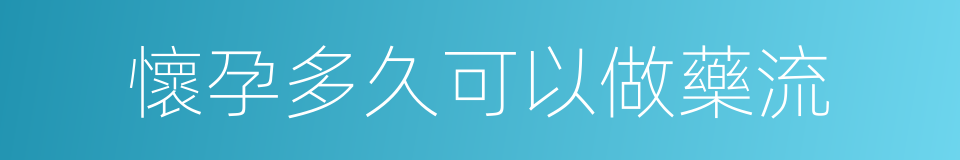 懷孕多久可以做藥流的同義詞