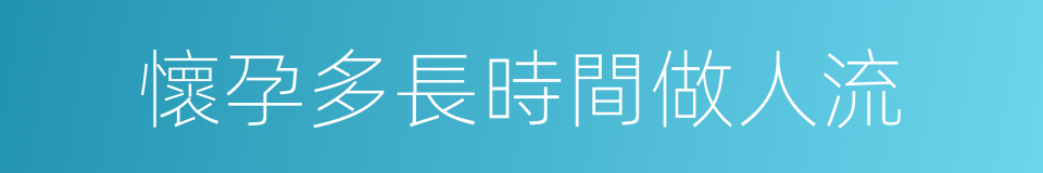 懷孕多長時間做人流的同義詞