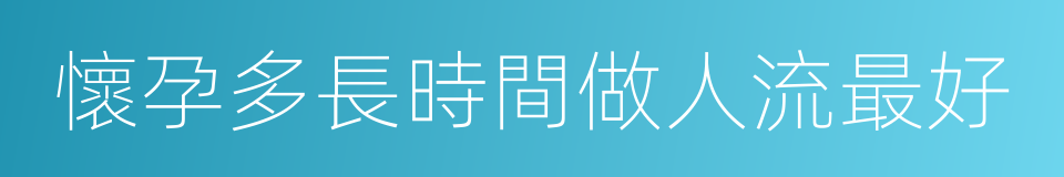 懷孕多長時間做人流最好的同義詞