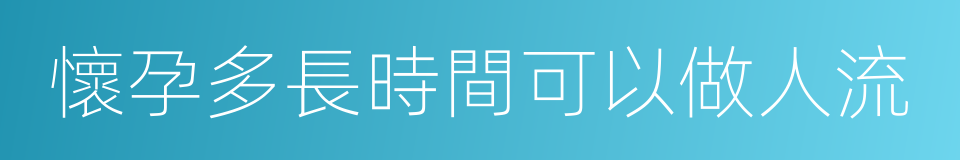 懷孕多長時間可以做人流的同義詞