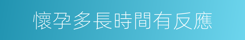 懷孕多長時間有反應的同義詞