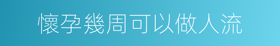 懷孕幾周可以做人流的同義詞