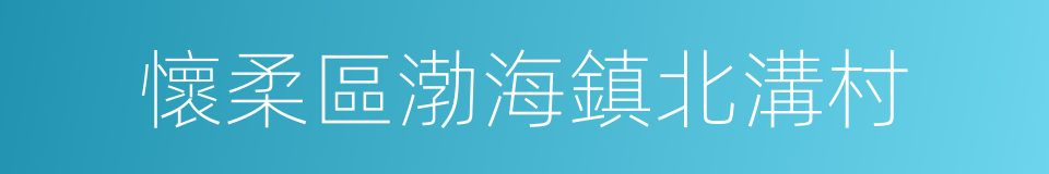 懷柔區渤海鎮北溝村的同義詞