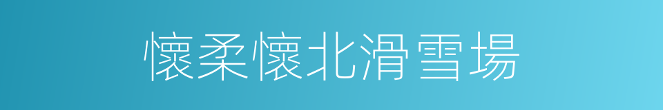 懷柔懷北滑雪場的同義詞