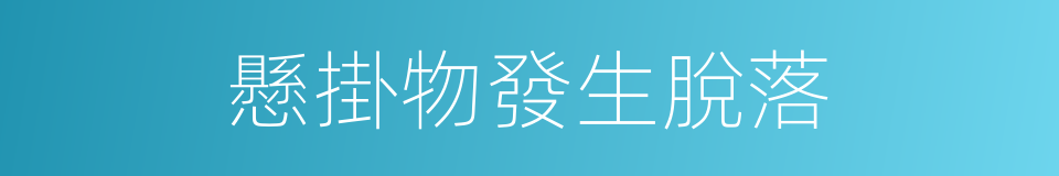 懸掛物發生脫落的同義詞