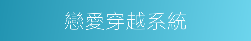 戀愛穿越系統的同義詞