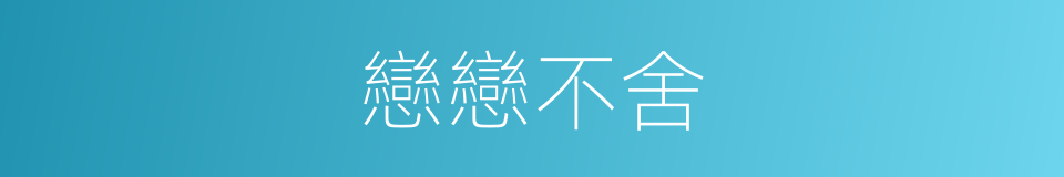 戀戀不舍的意思