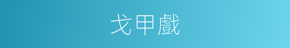 戈甲戲的意思