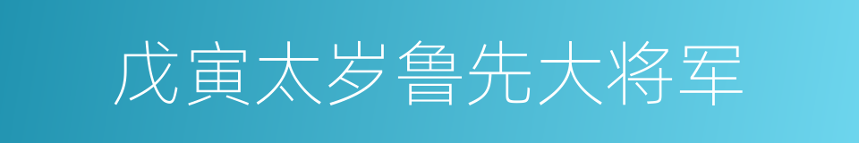 戊寅太岁鲁先大将军的同义词