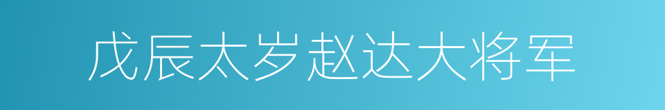 戊辰太岁赵达大将军的同义词