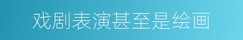 戏剧表演甚至是绘画的同义词