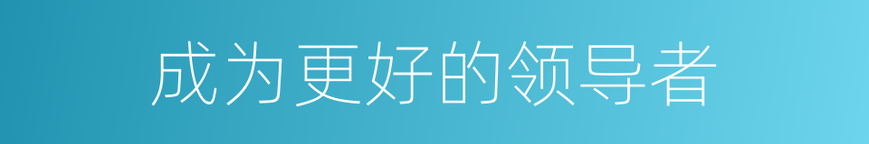 成为更好的领导者的同义词