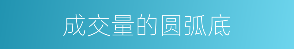 成交量的圆弧底的同义词