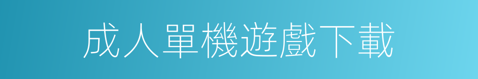 成人單機遊戲下載的同義詞