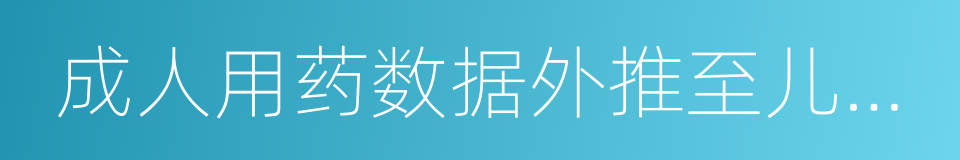 成人用药数据外推至儿科人群的技术指导原则的同义词