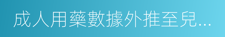 成人用藥數據外推至兒科人群的技術指導原則的同義詞