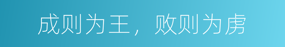 成则为王，败则为虏的意思