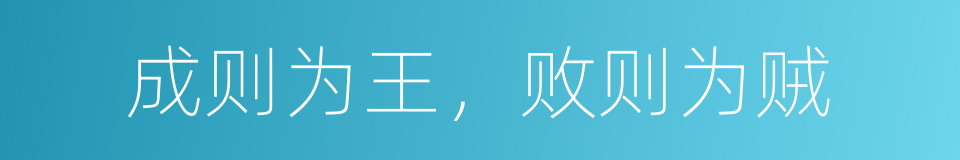 成则为王，败则为贼的意思