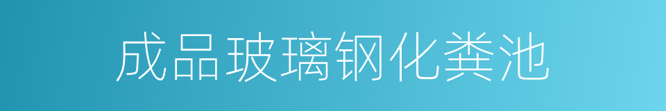 成品玻璃钢化粪池的同义词