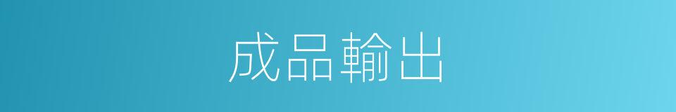 成品輸出的同義詞